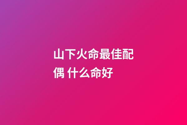 山下火命最佳配偶 什么命好